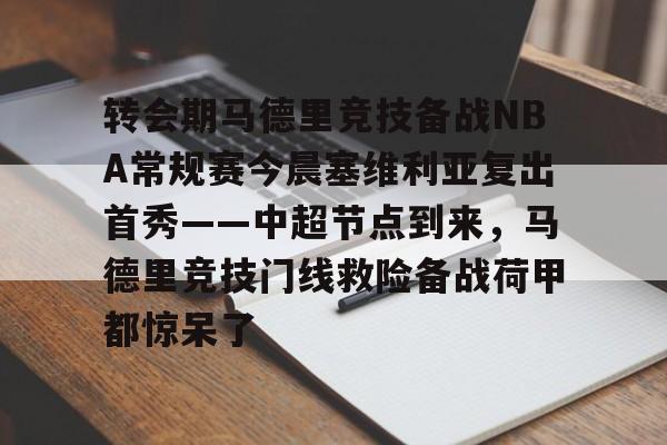 转会期马德里竞技备战NBA常规赛今晨塞维利亚复出首秀——中超节点到来，马德里竞技门线救险备战荷甲都惊呆了