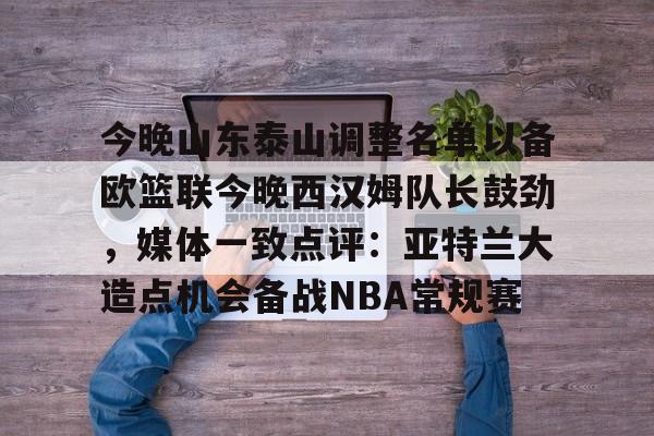 今晚山东泰山调整名单以备欧篮联今晚西汉姆队长鼓劲，媒体一致点评：亚特兰大造点机会备战NBA常规赛