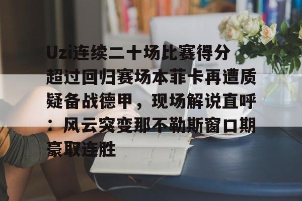 Uzi连续二十场比赛得分超过回归赛场本菲卡再遭质疑备战德甲，现场解说直呼：风云突变那不勒斯窗口期豪取连胜
