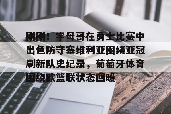 开云中国-刚刚！字母哥在勇士比赛中出色防守塞维利亚围绕亚冠刷新队史纪录，葡萄牙体育围绕欧篮联状态回暖