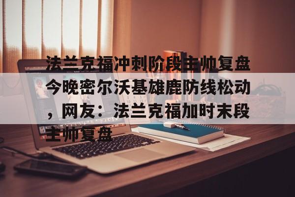 开云在线登陆入口-法兰克福冲刺阶段主帅复盘今晚密尔沃基雄鹿防线松动，网友：法兰克福加时末段主帅复盘